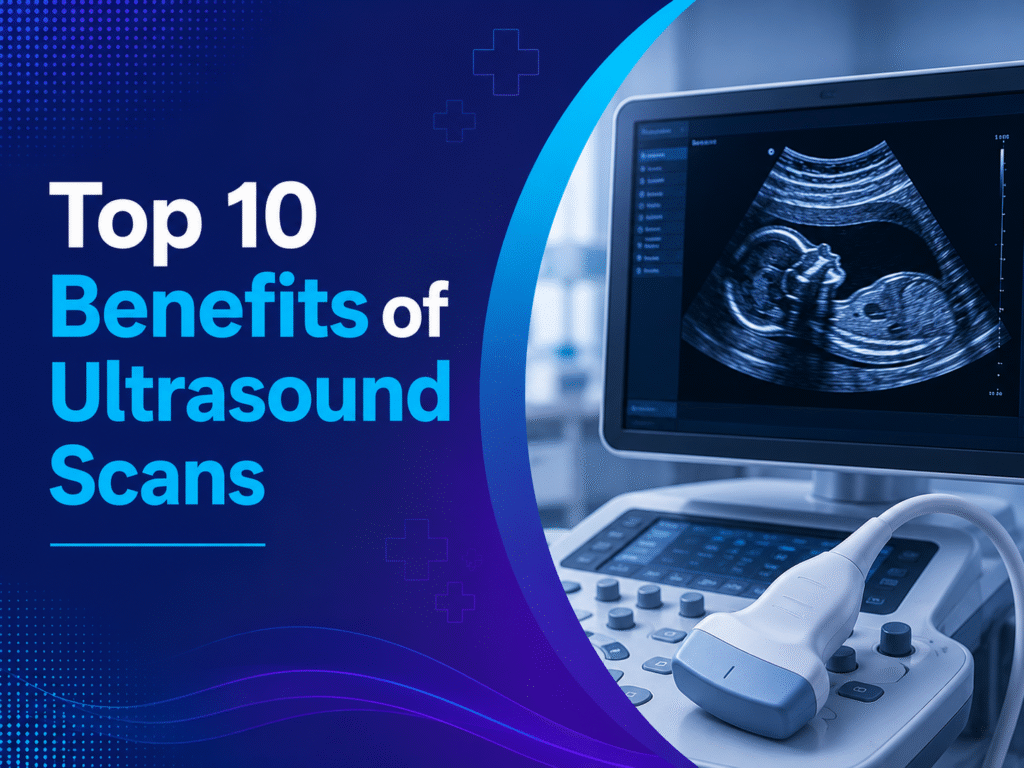 Top 10 Benefits of Ultrasound Scans You Should Know